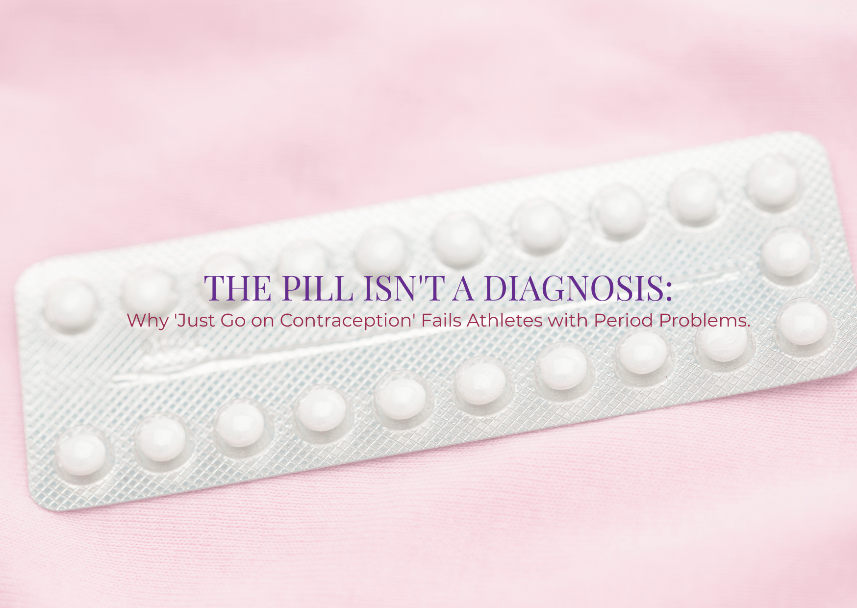 The Pill Isn’t a Diagnosis: Why Contraception Can Fail Women and Athletes with Period Problems